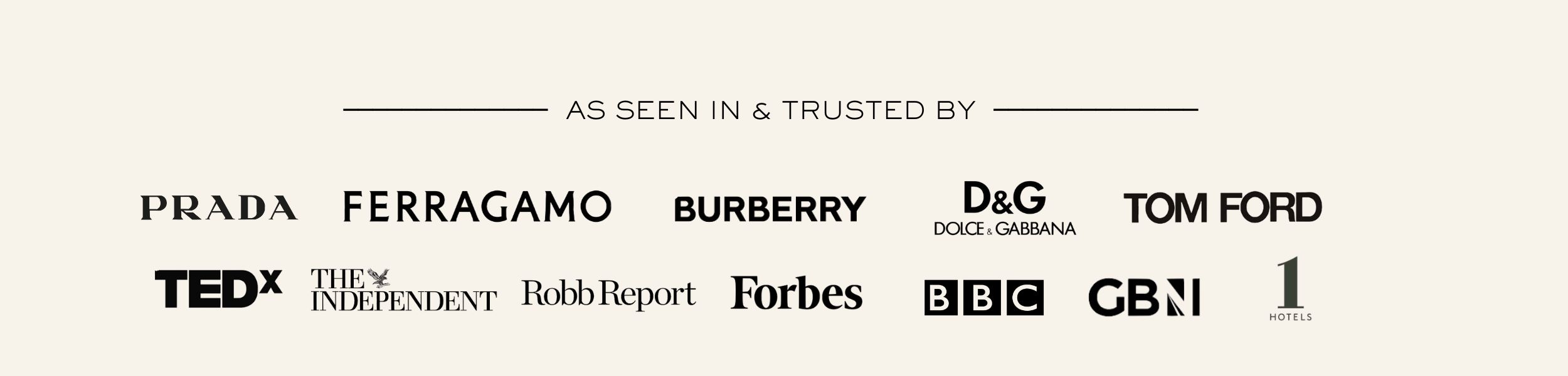 As seen in and trusted by Prada, Ferragamo, Burberry, Dolce & Gabbana, Tom Ford, TEDx, The Independent, Robb Report, Forbes, BBC, GB News and 1 Hotels